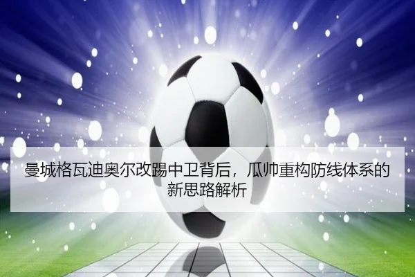 曼城格瓦迪奥尔改踢中卫背后，瓜帅重构防线体系的新思路解析