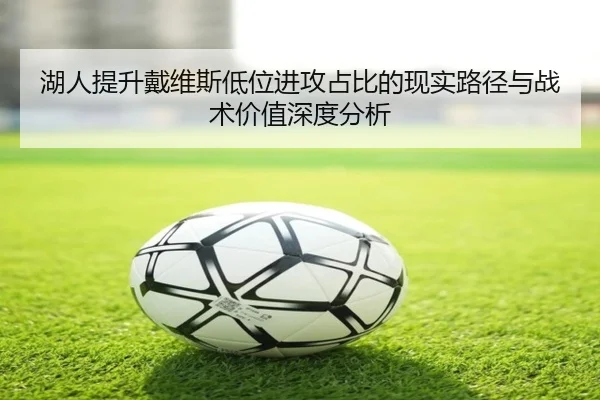 湖人提升戴维斯低位进攻占比的现实路径与战术价值深度分析