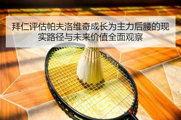 拜仁评估帕夫洛维奇成长为主力后腰的现实路径与未来价值全面观察