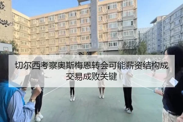 切尔西考察奥斯梅恩转会可能薪资结构成交易成败关键